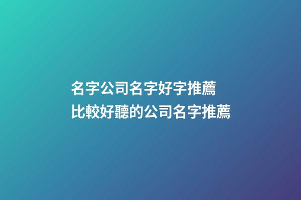 名字公司名字好字推薦 比較好聽的公司名字推薦-第1張-公司起名-玄機派